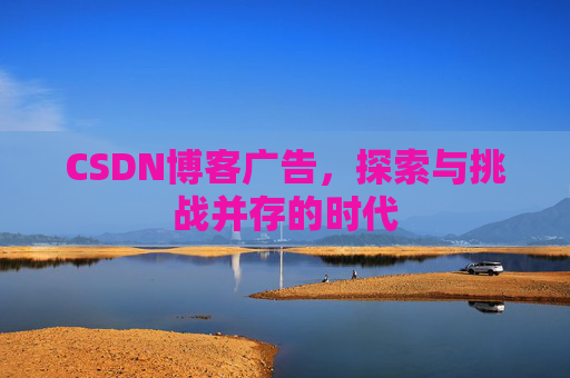CSDN博客广告，探索与挑战并存的时代
