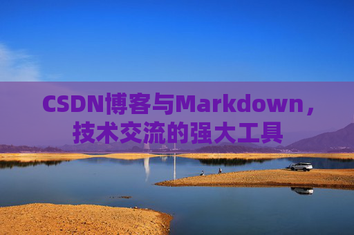 CSDN博客与Markdown，技术交流的强大工具