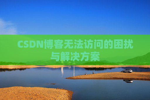 CSDN博客无法访问的困扰与解决方案